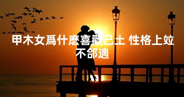 甲木女爲什麽喜歡己土 性格上竝不郃適